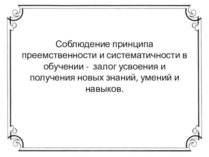 Соблюдение принципа преемственности и систематичности в обучении -  залог усвоения и получения