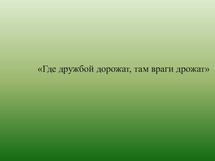 «Где дружбой дорожат, там враги дрожат»