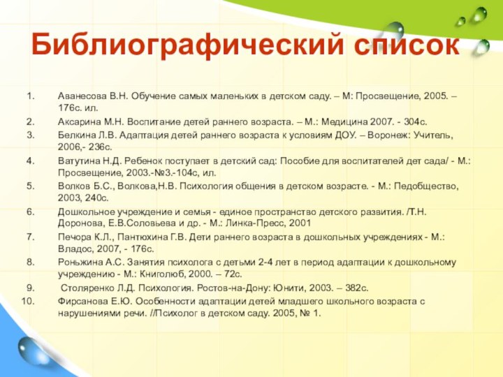 Библиографический списокАванесова В.Н. Обучение самых маленьких в детском саду. – М: Просвещение,