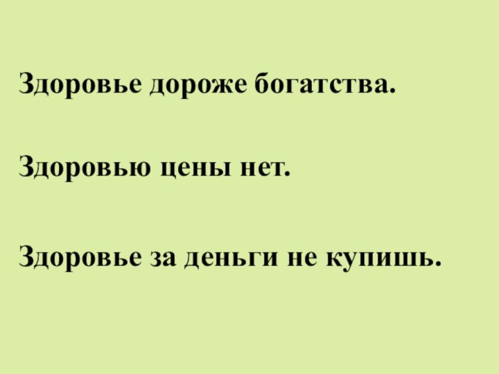 Здоровье дороже богатства.Здоровью цены нет.  Здоровье за деньги не купишь.