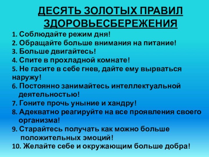 ДЕСЯТЬ ЗОЛОТЫХ ПРАВИЛ ЗДОРОВЬЕСБЕРЕЖЕНИЯ1. Соблюдайте режим дня!2. Обращайте больше внимания на питание!3.