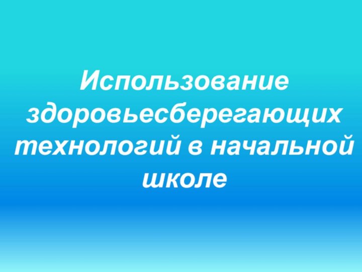 Использование здоровьесберегающих технологий в начальной школе