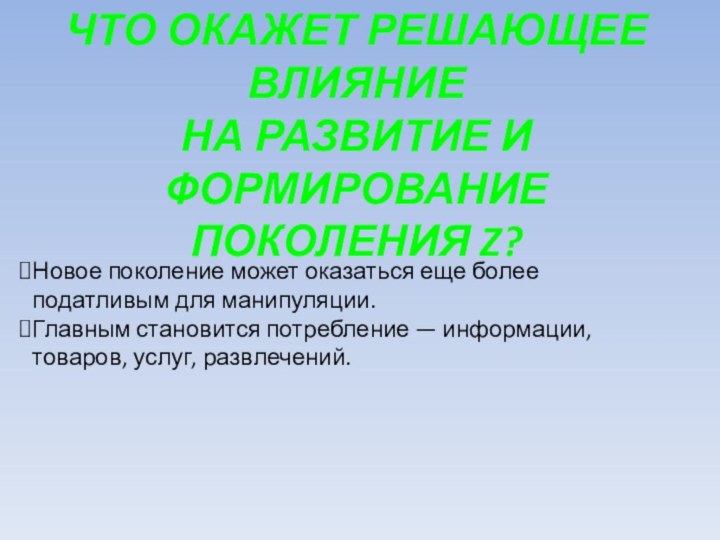 ЧТО ОКАЖЕТ РЕШАЮЩЕЕ ВЛИЯНИЕНА РАЗВИТИЕ И ФОРМИРОВАНИЕПОКОЛЕНИЯ Z?Новое поколение может оказаться еще