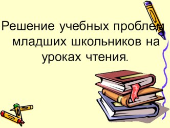 Решение учебных проблем младших школьников на уроках чтения презентация к уроку