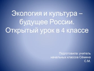 Открытый урок по предмету Окружающий мир по теме: Культура и экология - будущее России план-конспект занятия по окружающему миру (4 класс)