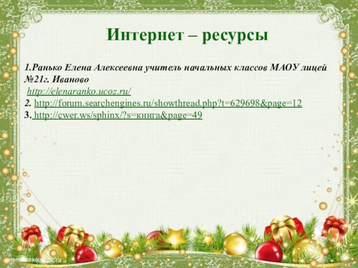 Интернет – ресурсы1.Ранько Елена Алексеевна учитель начальных классов МАОУ лицей №21г. Иваново http://elenaranko.ucoz.ru/2. http://forum.searchengines.ru/showthread.php?t=629698&page=123. http://cwer.ws/sphinx/?s=книга&page=49