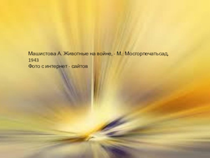 Машистова А. Животные на войне, - М.: Мосгорпечатьсад, 1943Фото с интернет - сайтов