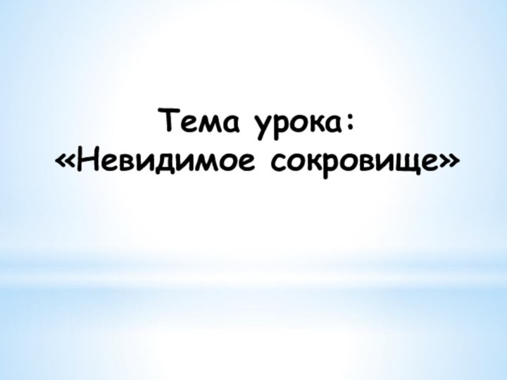 Тема урока: «Невидимое сокровище»