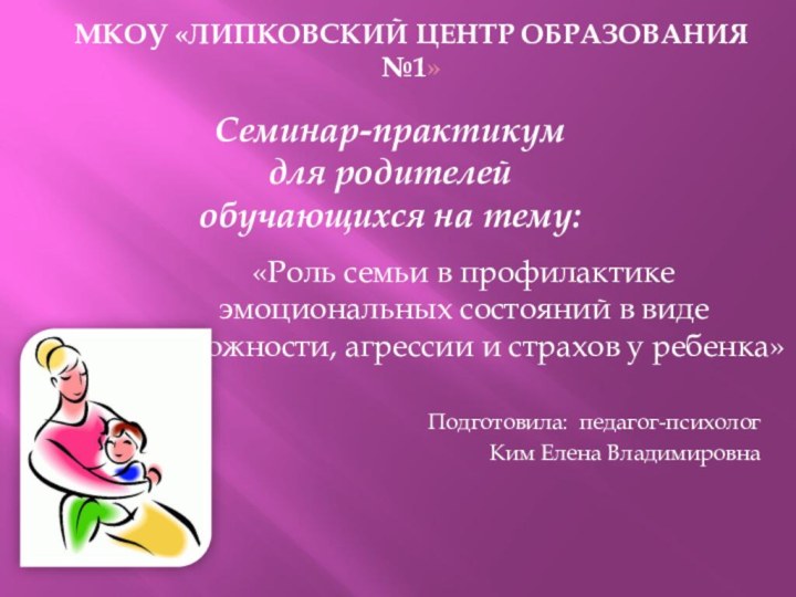 Подготовила: педагог-психологКим Елена ВладимировнаМКОУ «Липковский центр образования №1»Семинар-практикум для родителей обучающихся на