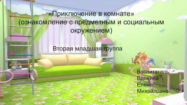 «Приключение в комнате»(ознакомление с предметным и социальным окружением)Вторая младшая группаВоспитатель:ВдовинаЕленаМихайловна