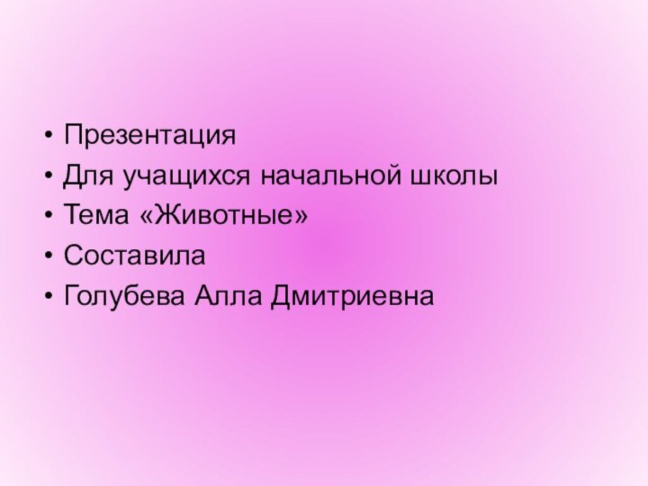 Презентация Для учащихся начальной школыТема «Животные»СоставилаГолубева Алла Дмитриевна