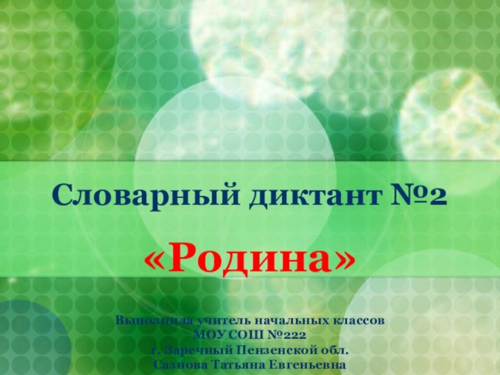 Словарный диктант №2«Родина»Выполнила учитель начальных классов МОУ СОШ №222 г. Заречный Пензенской обл. Сазнова Татьяна Евгеньевна