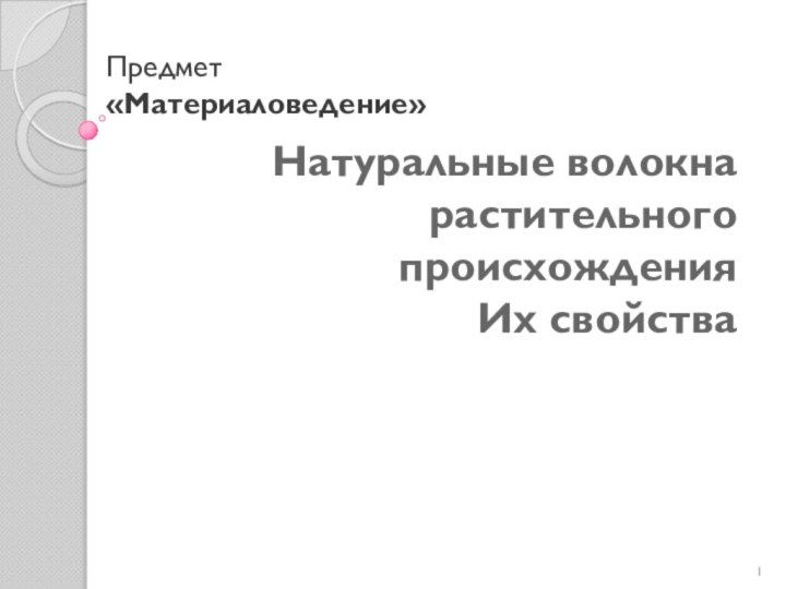 Натуральные волокна растительного происхождения  Их свойстваПредмет  «Материаловедение»