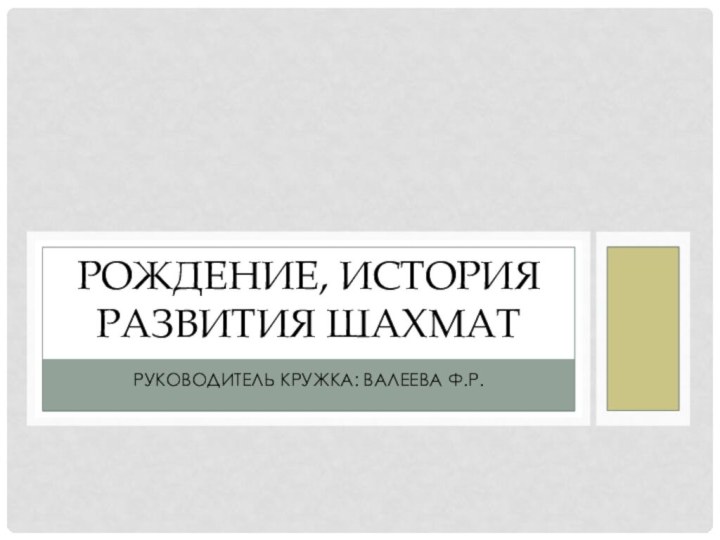 Руководитель кружка: Валеева Ф.Р.Рождение, история развития шахмат