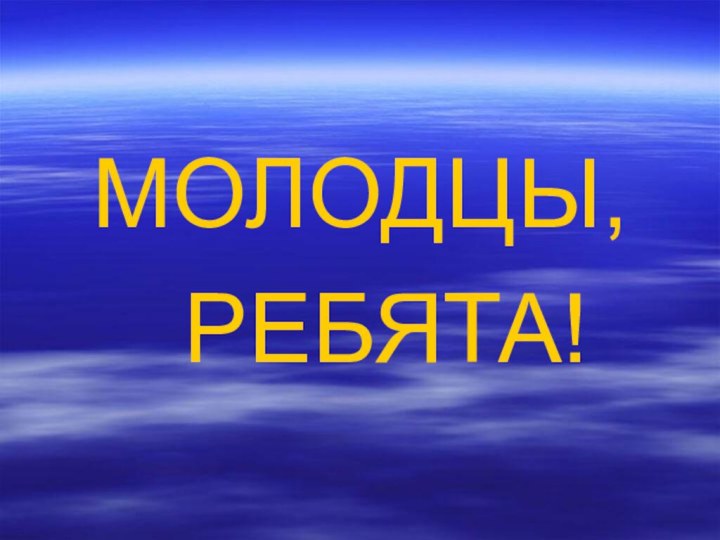 МОЛОДЦЫ, РЕБЯТА!