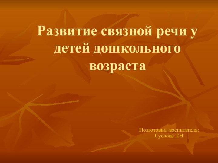 Развитие связной речи у детей дошкольного возрастаПодготовил воспитатель: Суслова Т.Н