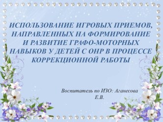 ПРЕЗЕНТАЦИЯ НА ТЕМУ: ИСПОЛЬЗОВАНИЕ ИГРОВЫХ ПРИЕМОВ, НАПРАВЛЕННЫХ НА ФОРМИРОВАНИЕ И РАЗВИТИЕ ГРАФО-МОТОРНЫХ НАВЫКОВ У ДЕТЕЙ С ОНР В ПРОЦЕССЕ КОРРЕКЦИОННОЙ РАБОТЫ презентация к уроку (старшая группа)