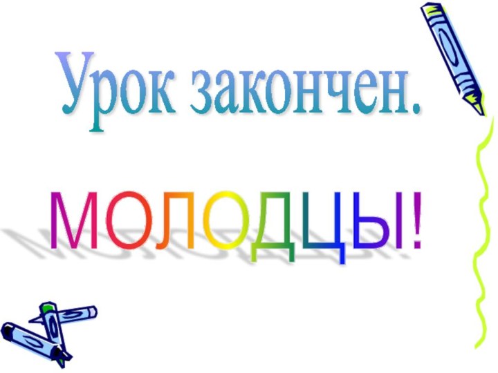 Урок закончен. МОЛОДЦЫ!