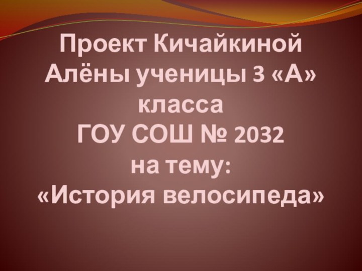 Проект Кичайкиной Алёны ученицы 3 «А» класса  ГОУ СОШ № 2032 на тему: «История велосипеда»