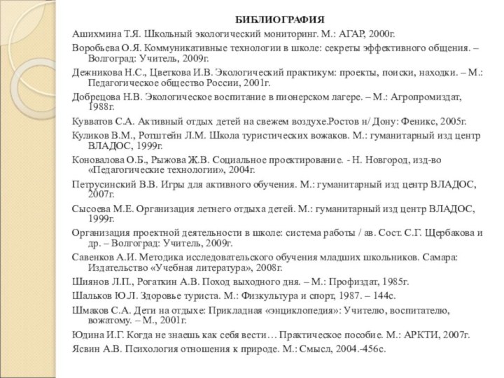 БИБЛИОГРАФИЯАшихмина Т.Я. Школьный экологический мониторинг. М.: АГАР, 2000г.Воробьева О.Я. Коммуникативные технологии в