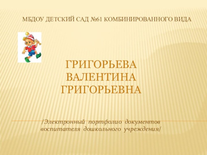 МБДОУ детский сад №61 комбинированного вида  ГРИГОРЬЕВА ВАЛЕНТИНА ГРИГОРЬЕВНА/Электронный портфолио документоввоспитателя дошкольного учреждения/