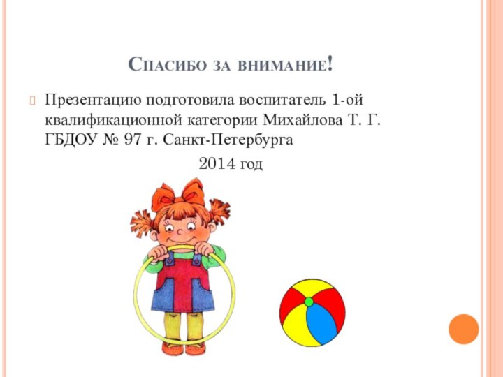 Спасибо за внимание!Презентацию подготовила воспитатель 1-ой квалификационной категории Михайлова Т. Г. ГБДОУ