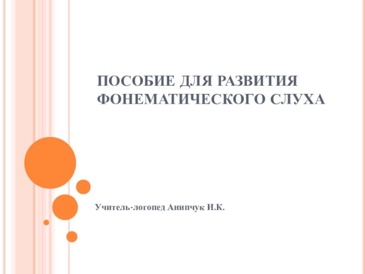 ПОСОБИЕ ДЛЯ РАЗВИТИЯ ФОНЕМАТИЧЕСКОГО СЛУХАУчитель-логопед Анипчук И.К.