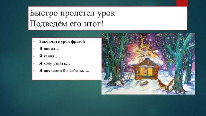 Быстро пролетел урок Подведём его итог! Закончите урок фразойЯ понял…Я узнал….Я хочу