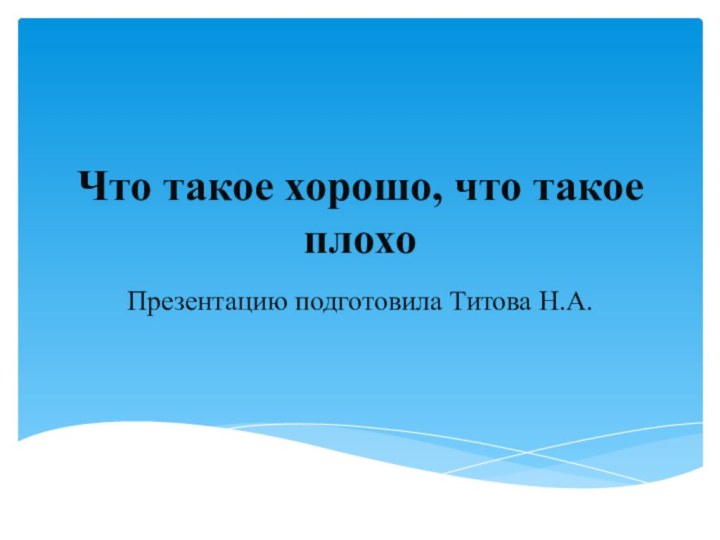 Что такое хорошо, что такое плохоПрезентацию подготовила Титова Н.А.