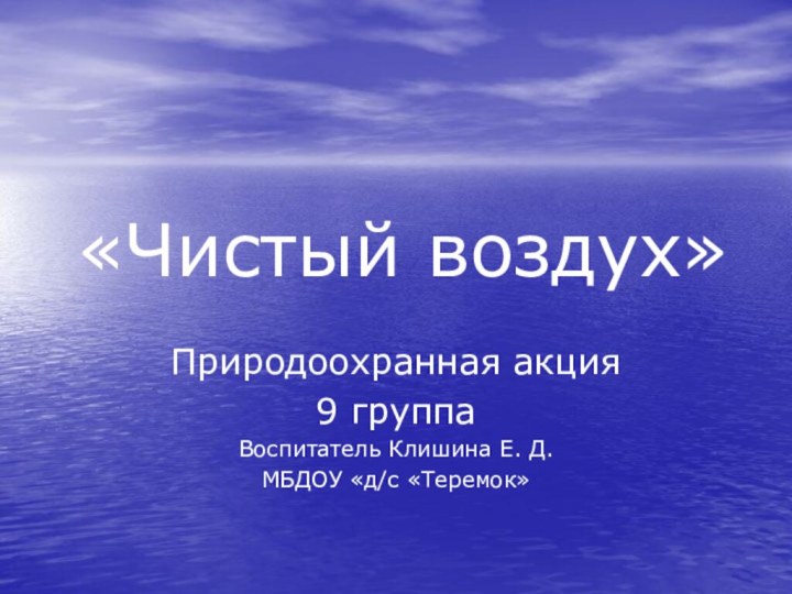 «Чистый воздух»Природоохранная акция9 группаВоспитатель Клишина Е. Д.МБДОУ «д/с «Теремок»