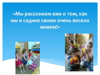 Мы расскажем вам о том, как мы в садике своем очень весело живем! занимательные факты (младшая группа) Презентация  Мы расскажем вам о том, как мы в садике своем очень весело живем!знакомит с тем, как интересно проходит жизнь детей в детском саду.