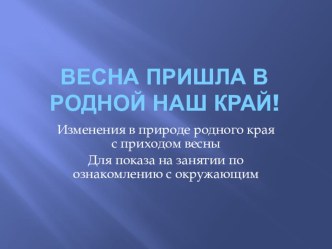 Весна пришла в родной наш край! презентация к уроку по окружающему миру (младшая группа)