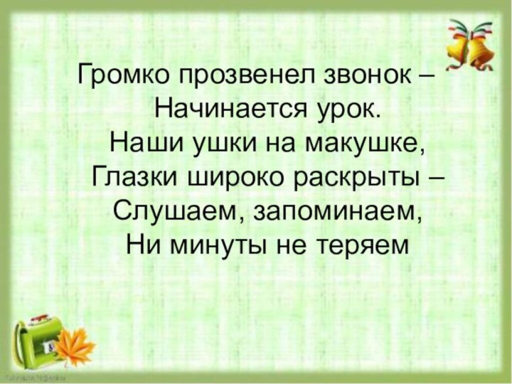 Громко прозвенел звонок –  Начинается урок.  Наши ушки на макушке,