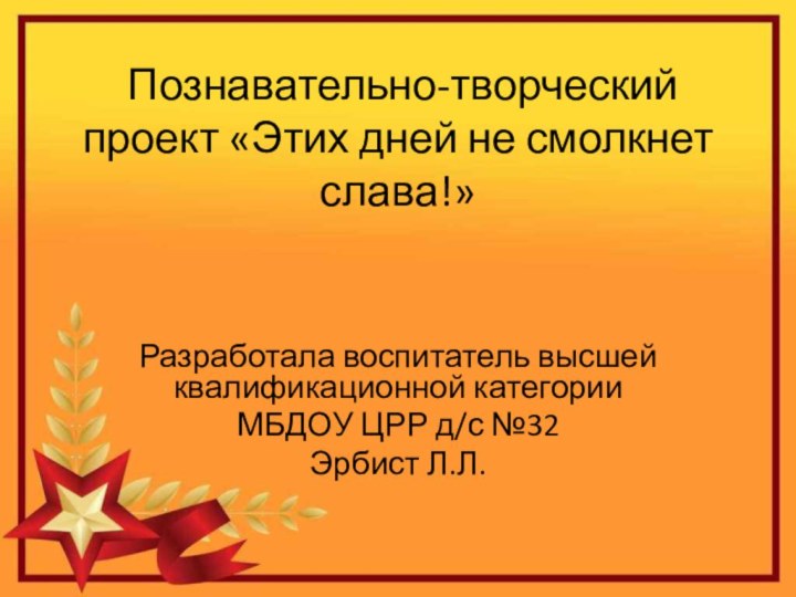 Познавательно-творческий проект «Этих дней не смолкнет слава!»Разработала воспитатель высшей квалификационной категории