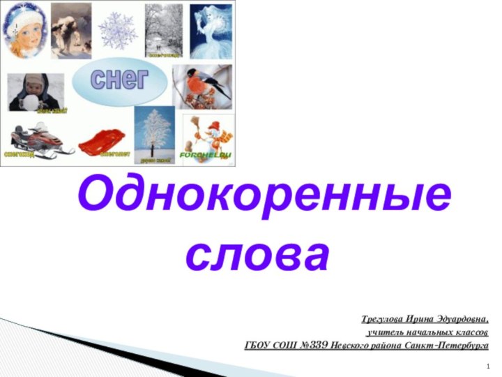 Трегулова Ирина Эдуардовна, учитель начальных классов ГБОУ СОШ №339 Невского района Санкт-Петербурга   Однокоренные слова