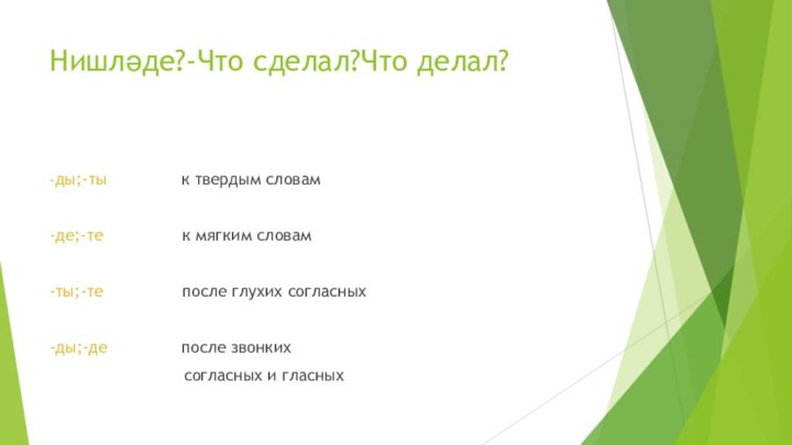 Нишләде?-Что сделал?Что делал?-ды;-ты        к твердым