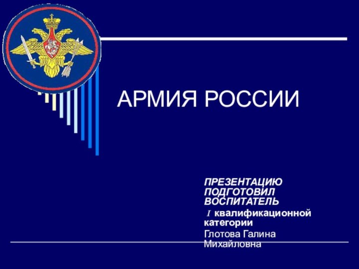 АРМИЯ РОССИИПРЕЗЕНТАЦИЮ ПОДГОТОВИЛ ВОСПИТАТЕЛЬ I квалификационной категории Глотова Галина Михайловна