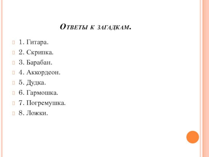 Ответы к загадкам.1. Гитара.2. Скрипка.3. Барабан.4. Аккордеон.5. Дудка.6. Гармошка.7. Погремушка.8. Ложки.