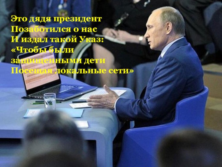 Это дядя президентПозаботился о насИ издал такой Указ:«Чтобы были защищенными детиПосещая локальные сети»