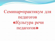 Семинар-практикум для педагогов Культура речи педагогов материал