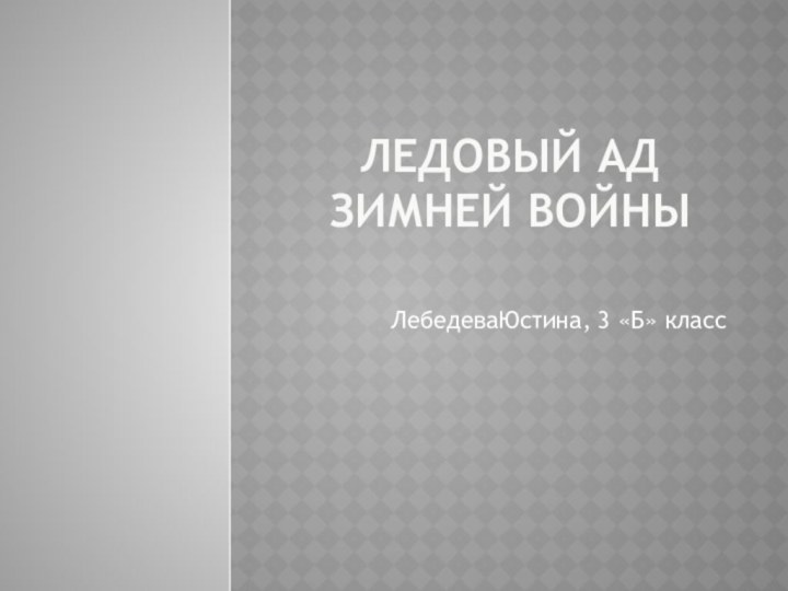 Ледовый ад зимней войны ЛебедеваЮстина, 3 «Б» класс