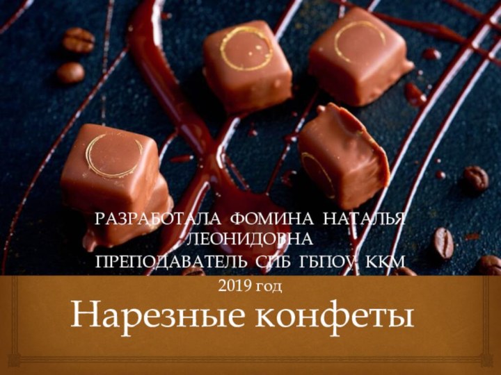 Нарезные конфетыРАЗРАБОТАЛА ФОМИНА НАТАЛЬЯ ЛЕОНИДОВНАПРЕПОДАВАТЕЛЬ СПБ ГБПОУ ККМ2019 год