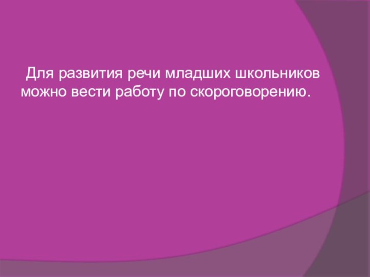 Для развития речи младших школьников можно вести работу по скороговорению.