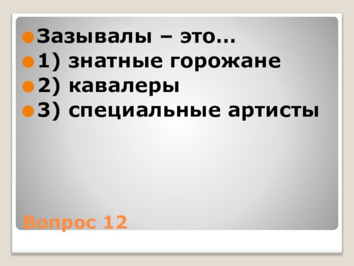 Вопрос 12Зазывалы – это…1) знатные горожане2) кавалеры3) специальные артисты