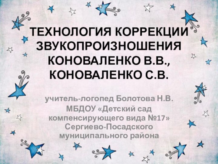 ТЕХНОЛОГИЯ КОРРЕКЦИИ ЗВУКОПРОИЗНОШЕНИЯ КОНОВАЛЕНКО В.В., КОНОВАЛЕНКО С.В.учитель-логопед Болотова Н.В.МБДОУ «Детский сад компенсирующего