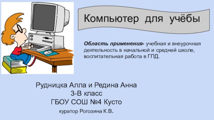 Рудницка Алла и Редина Анна3-В классГБОУ СОШ №4 Кустокуратор Рогозина К.В.Компьютер для