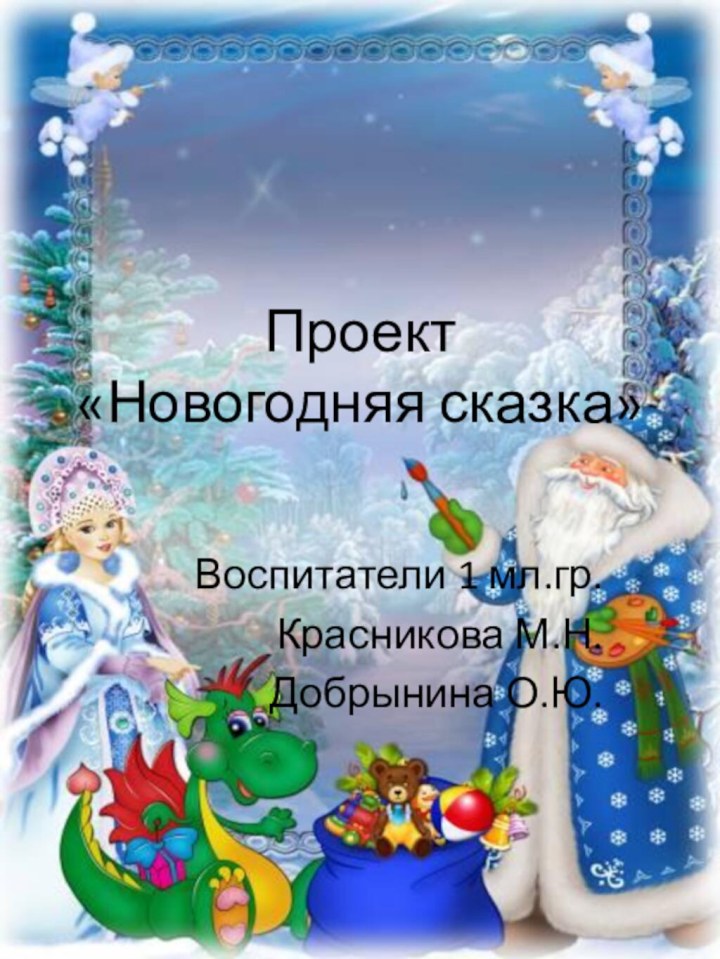 Проект  «Новогодняя сказка» Воспитатели 1 мл.гр.Красникова М.Н.Добрынина О.Ю.