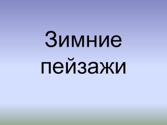 Зимние пейзажы презентация к занятию по развитию речи (подготовительная группа) по теме