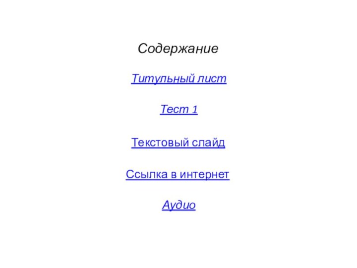 СодержаниеТитульный листТест 1АудиоСсылка в интернетТекстовый слайд