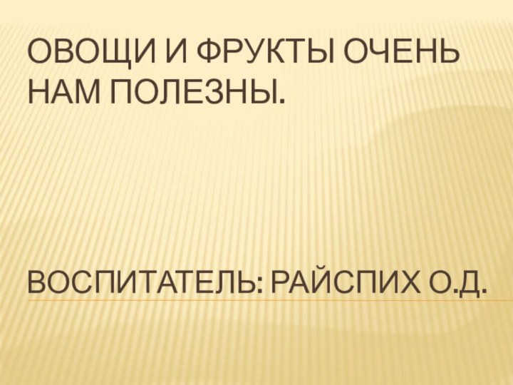 Овощи и фрукты очень нам полезны.     Воспитатель: Райспих О.Д.